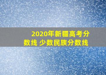 2020年新疆高考分数线 少数民族分数线